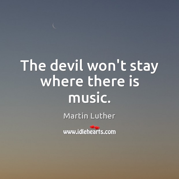 The devil won’t stay where there is music. Martin Luther Picture Quote