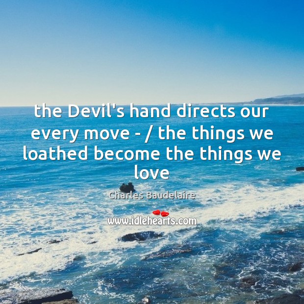 The Devil’s hand directs our every move – / the things we loathed Image
