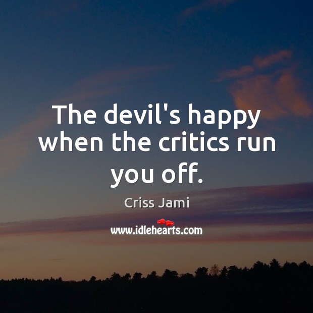 The devil’s happy when the critics run you off. Criss Jami Picture Quote
