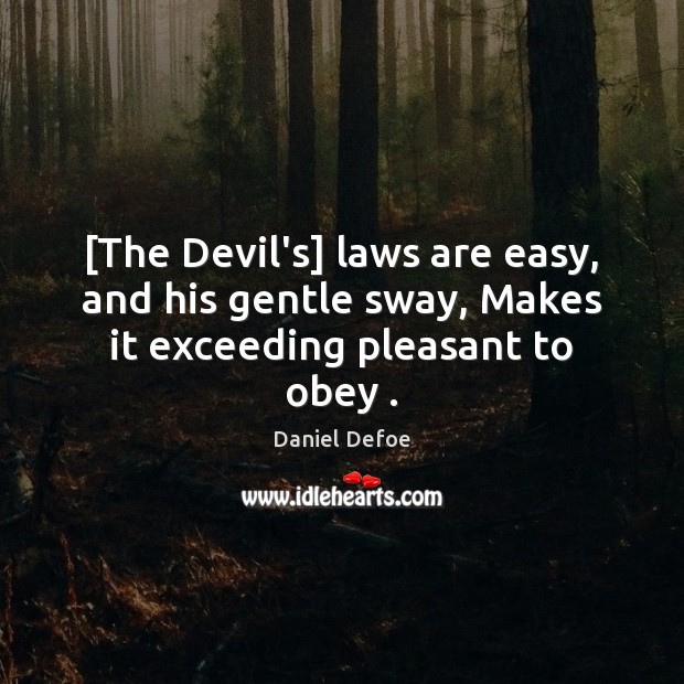 [The Devil’s] laws are easy, and his gentle sway, Makes it exceeding pleasant to obey . Daniel Defoe Picture Quote