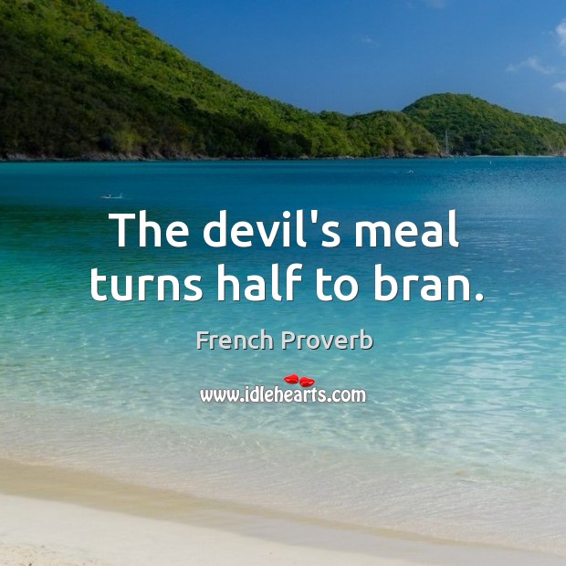 The devil’s meal turns half to bran. French Proverbs Image