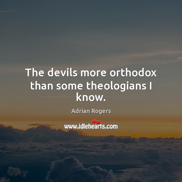 The devils more orthodox than some theologians I know. Adrian Rogers Picture Quote