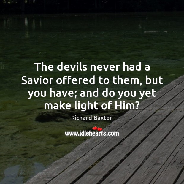 The devils never had a Savior offered to them, but you have; Richard Baxter Picture Quote