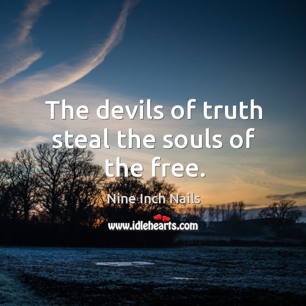 The devils of truth steal the souls of the free. Nine Inch Nails Picture Quote