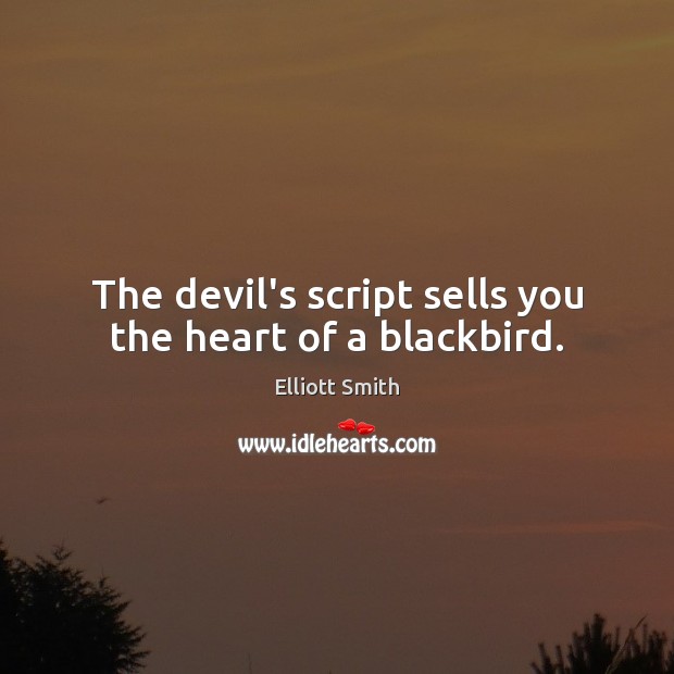 The devil’s script sells you the heart of a blackbird. Elliott Smith Picture Quote