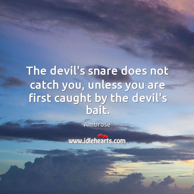 The devil’s snare does not catch you, unless you are first caught by the devil’s bait. Ambrose Picture Quote