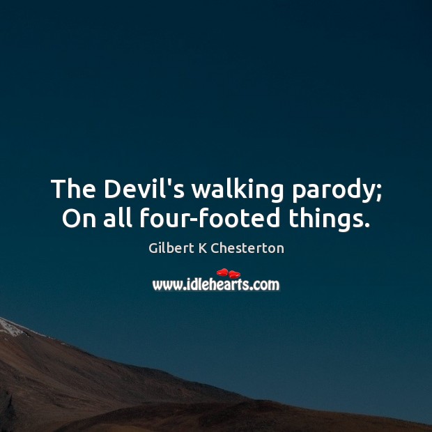 The Devil’s walking parody; On all four-footed things. Gilbert K Chesterton Picture Quote