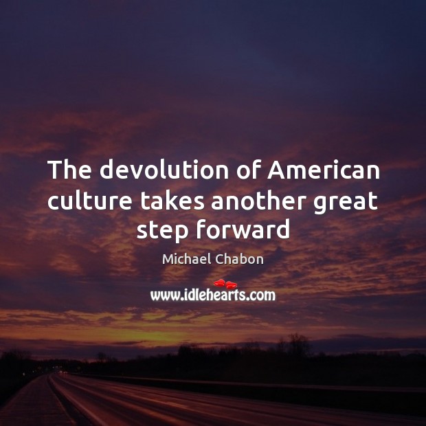 The devolution of American culture takes another great step forward Michael Chabon Picture Quote