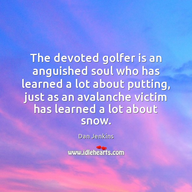 The devoted golfer is an anguished soul who has learned a lot Dan Jenkins Picture Quote