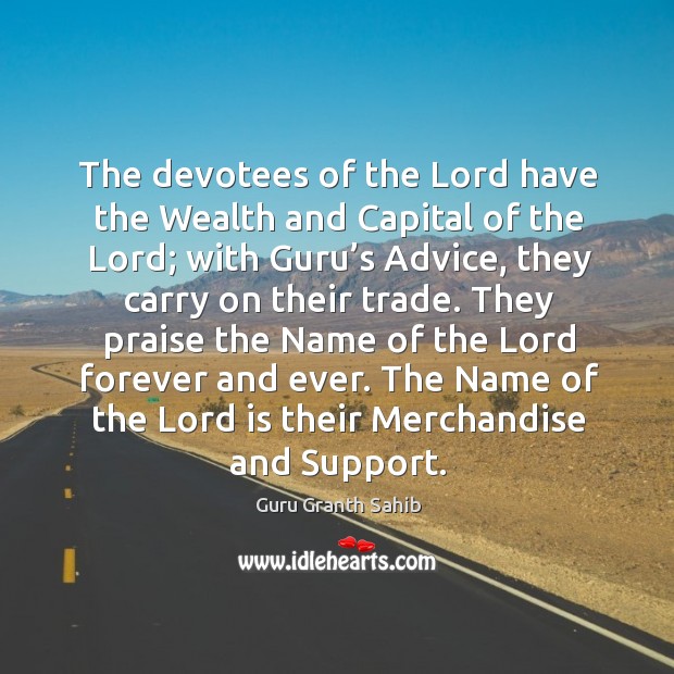 The devotees of the lord have the wealth and capital of the lord; with guru’s advice, they carry on their trade. Guru Granth Sahib Picture Quote