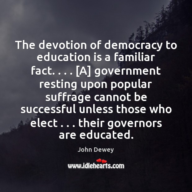 The devotion of democracy to education is a familiar fact. . . . [A] government Education Quotes Image