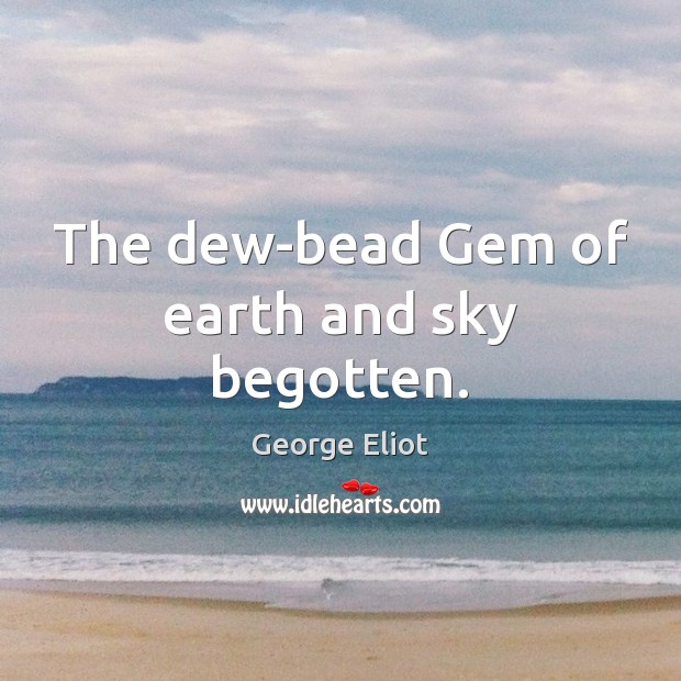 The dew-bead Gem of earth and sky begotten. 