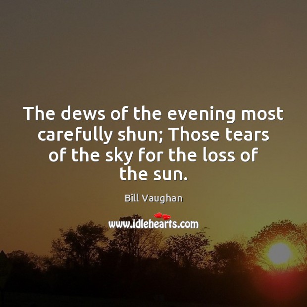 The dews of the evening most carefully shun; Those tears of the Bill Vaughan Picture Quote