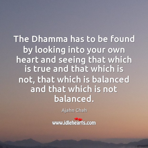 The Dhamma has to be found by looking into your own heart Ajahn Chah Picture Quote