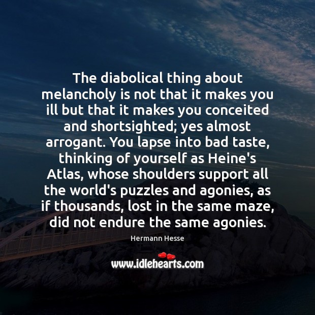 The diabolical thing about melancholy is not that it makes you ill Hermann Hesse Picture Quote