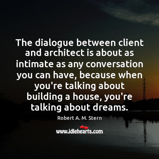 The dialogue between client and architect is about as intimate as any Robert A. M. Stern Picture Quote