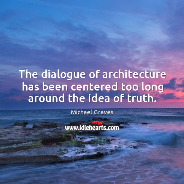 The dialogue of architecture has been centered too long around the idea of truth. Michael Graves Picture Quote
