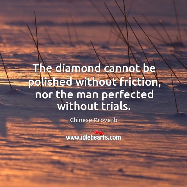 The diamond cannot be polished without friction, nor the man perfected without trials. Image