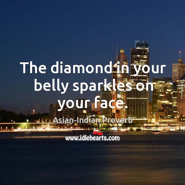 The diamond in your belly sparkles on your face. Asian-Indian Proverbs Image