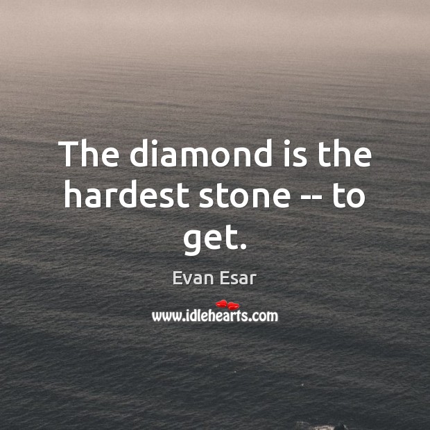The diamond is the hardest stone — to get. Evan Esar Picture Quote