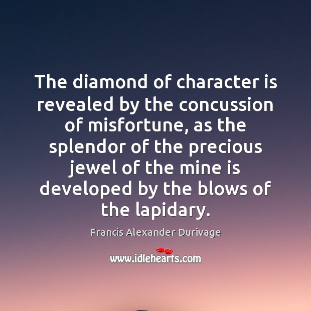 The diamond of character is revealed by the concussion of misfortune, as Francis Alexander Durivage Picture Quote