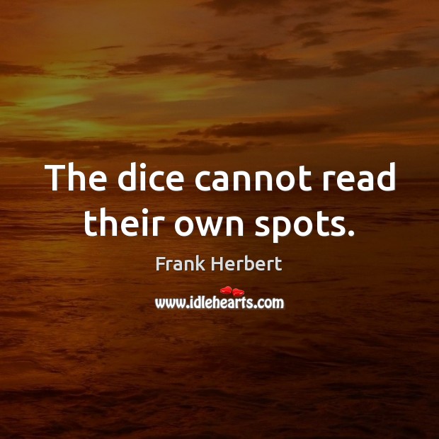 The dice cannot read their own spots. Frank Herbert Picture Quote
