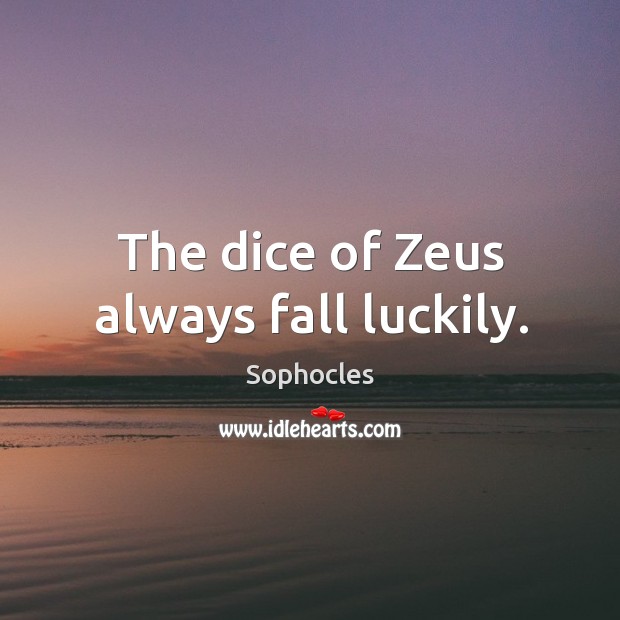 The dice of zeus always fall luckily. Sophocles Picture Quote