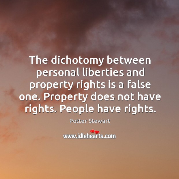 The dichotomy between personal liberties and property rights is a false one. Potter Stewart Picture Quote