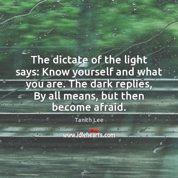 The dictate of the light says: Know yourself and what you are. Tanith Lee Picture Quote