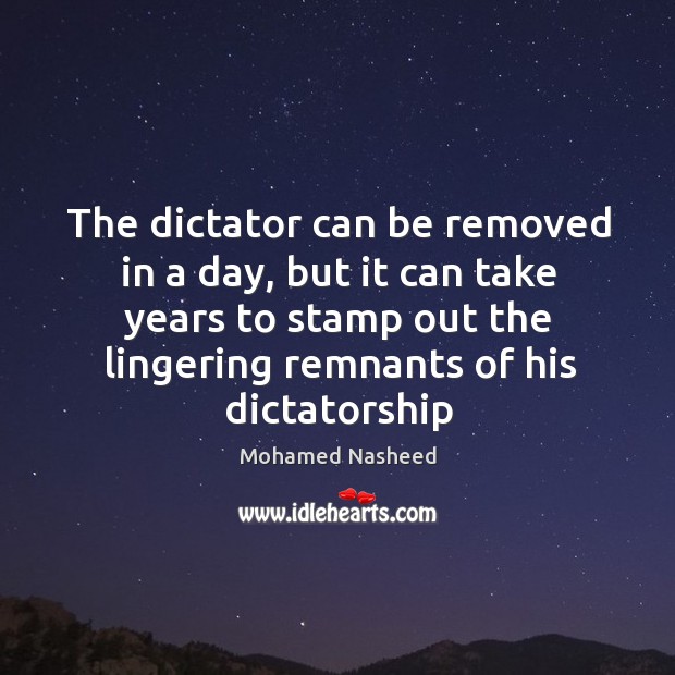 The dictator can be removed in a day, but it can take Mohamed Nasheed Picture Quote