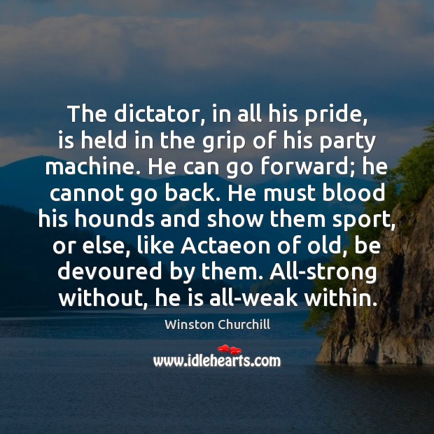 The dictator, in all his pride, is held in the grip of Winston Churchill Picture Quote