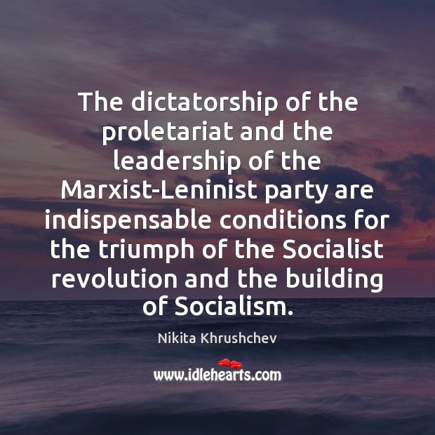 The dictatorship of the proletariat and the leadership of the Marxist-Leninist party Nikita Khrushchev Picture Quote