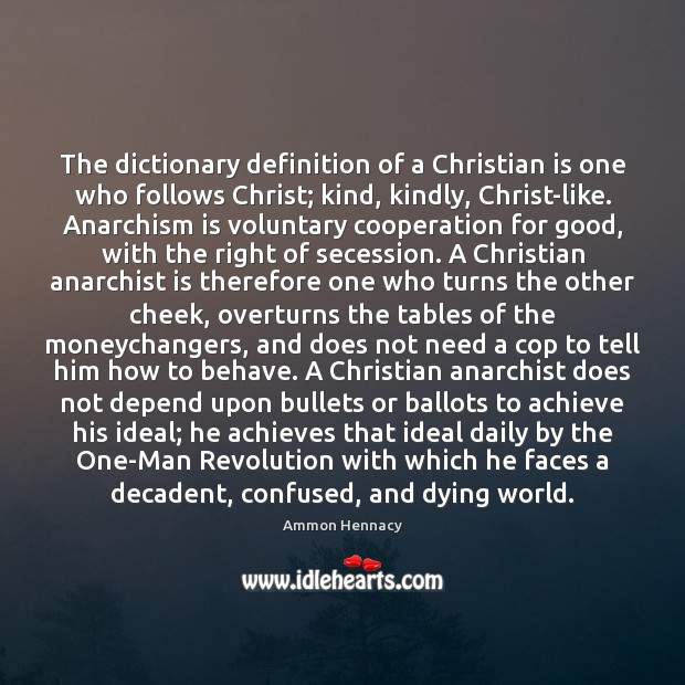 The dictionary definition of a Christian is one who follows Christ; kind, Ammon Hennacy Picture Quote