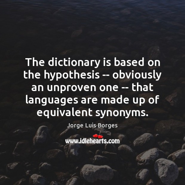 The dictionary is based on the hypothesis — obviously an unproven one Image