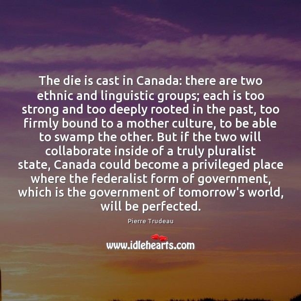 The die is cast in Canada: there are two ethnic and linguistic Pierre Trudeau Picture Quote