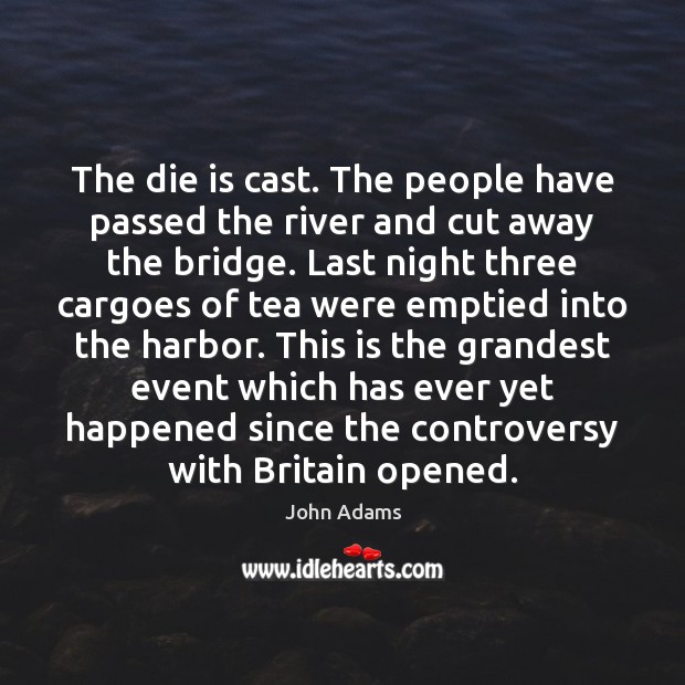 The die is cast. The people have passed the river and cut John Adams Picture Quote