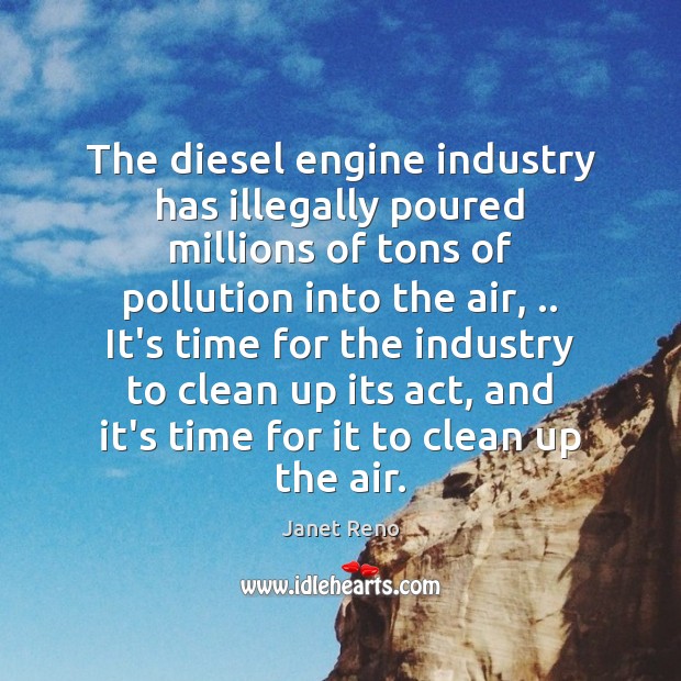 The diesel engine industry has illegally poured millions of tons of pollution Janet Reno Picture Quote