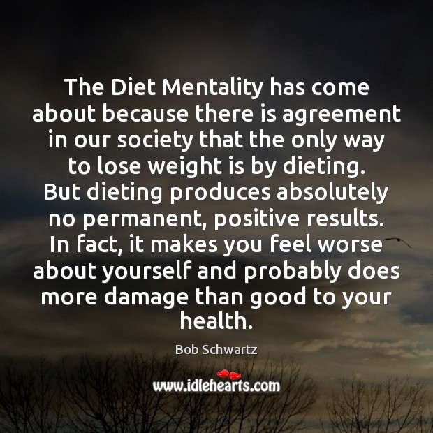 The Diet Mentality has come about because there is agreement in our Bob Schwartz Picture Quote
