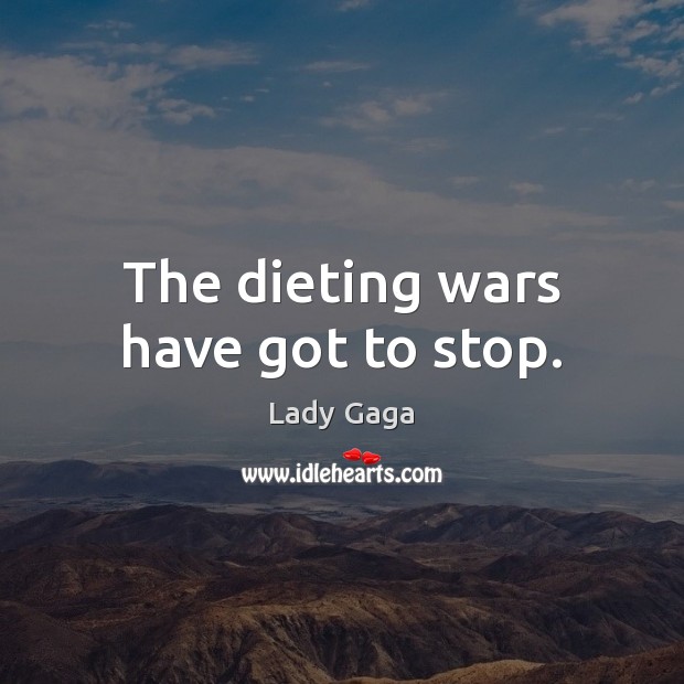 The dieting wars have got to stop. Lady Gaga Picture Quote