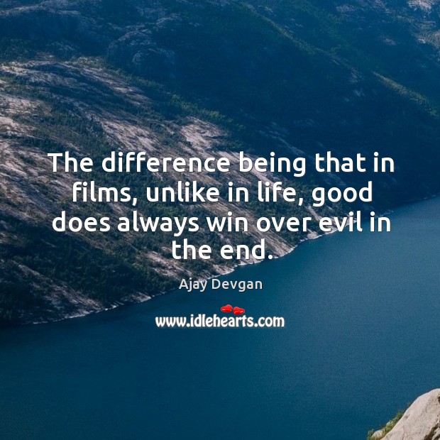 The difference being that in films, unlike in life, good does always win over evil in the end. Ajay Devgan Picture Quote