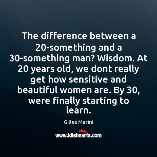 The difference between a 20-something and a 30-something man? Wisdom. At 20 years Gilles Marini Picture Quote