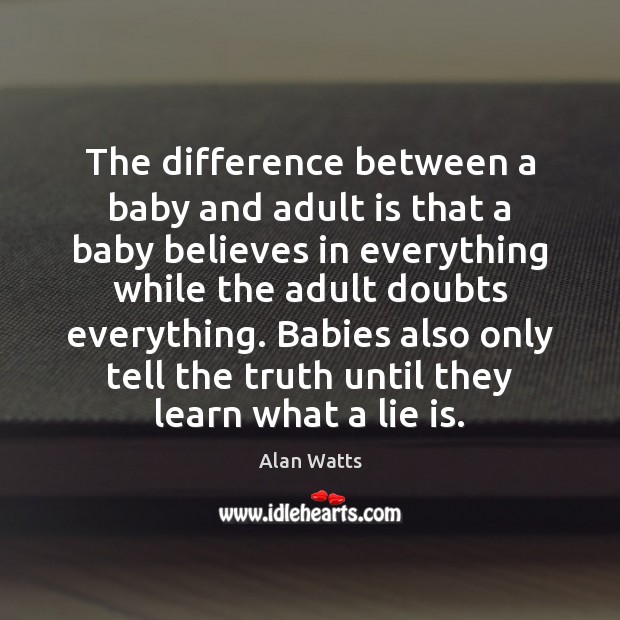 The difference between a baby and adult is that a baby believes Alan Watts Picture Quote