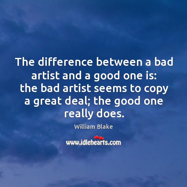 The difference between a bad artist and a good one is: the bad artist seems to copy a great deal; William Blake Picture Quote