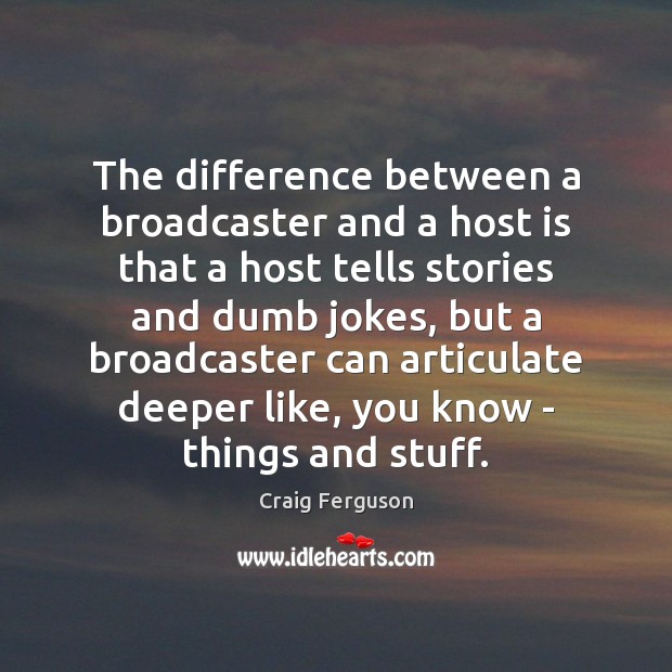 The difference between a broadcaster and a host is that a host Craig Ferguson Picture Quote