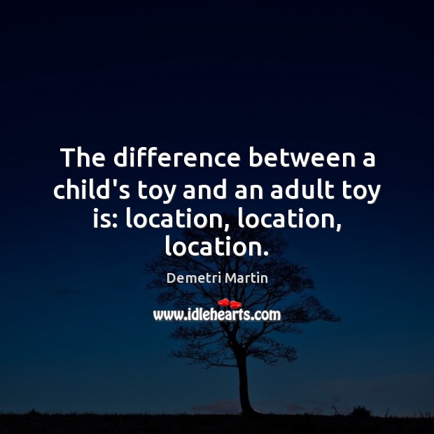 The difference between a child’s toy and an adult toy is: location, location, location. Demetri Martin Picture Quote