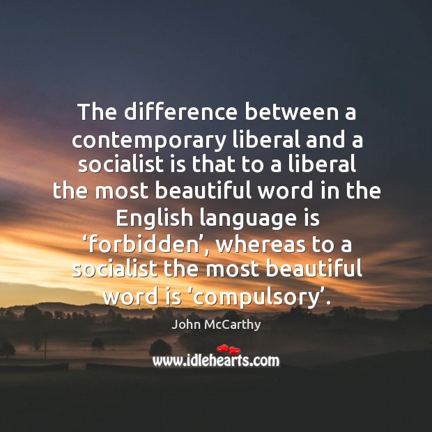 The difference between a contemporary liberal and a socialist is that to a liberal the most beautiful John McCarthy Picture Quote