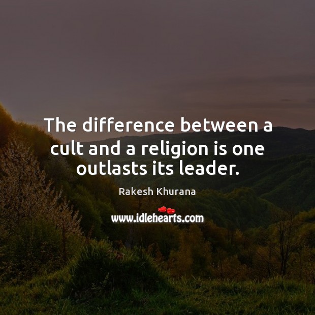 The difference between a cult and a religion is one outlasts its leader. Rakesh Khurana Picture Quote