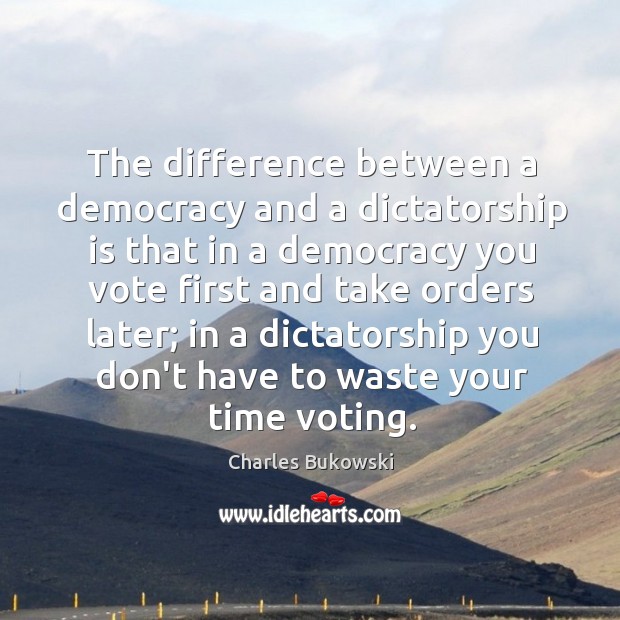 The difference between a democracy and a dictatorship is that in a Charles Bukowski Picture Quote