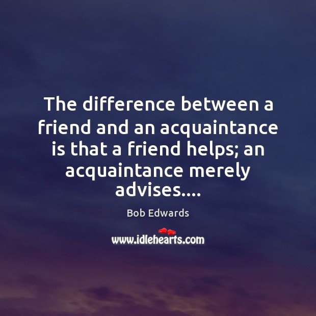 The difference between a friend and an acquaintance is that a friend Bob Edwards Picture Quote