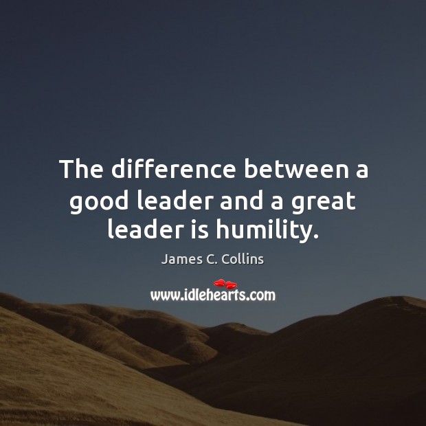 The difference between a good leader and a great leader is humility. Humility Quotes Image